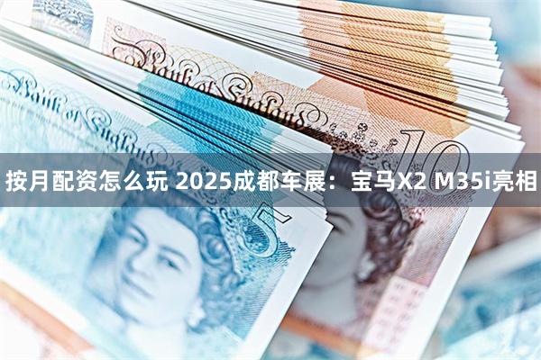 按月配资怎么玩 2025成都车展：宝马X2 M35i亮相