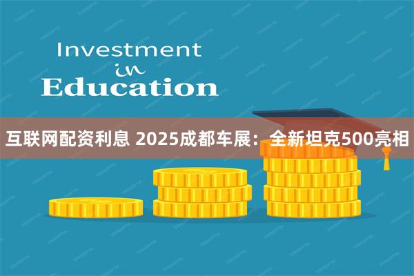互联网配资利息 2025成都车展：全新坦克500亮相