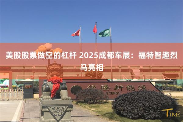 美股股票做空的杠杆 2025成都车展：福特智趣烈马亮相