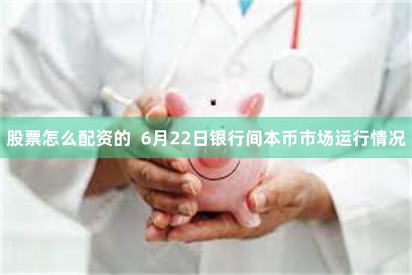 股票怎么配资的  6月22日银行间本币市场运行情况