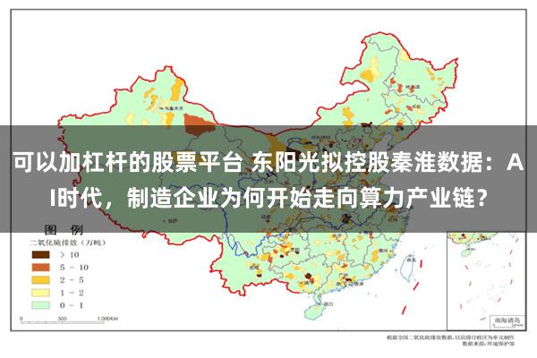 可以加杠杆的股票平台 东阳光拟控股秦淮数据：AI时代，制造企业为何开始走向算力产业链？