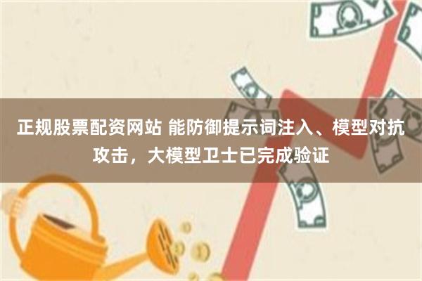 正规股票配资网站 能防御提示词注入、模型对抗攻击，大模型卫士已完成验证