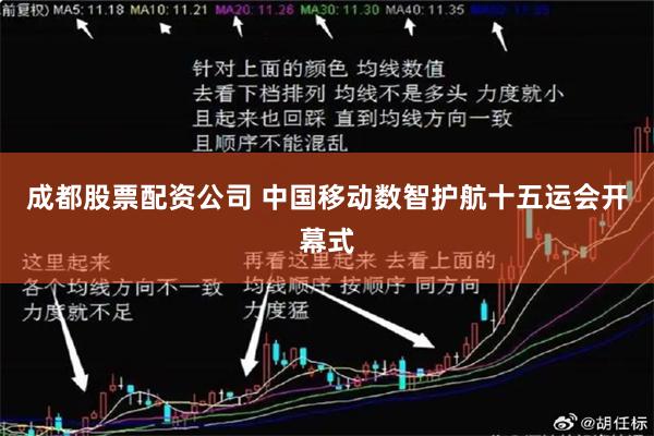 成都股票配资公司 中国移动数智护航十五运会开幕式