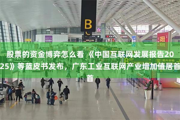 股票的资金博弈怎么看 《中国互联网发展报告2025》等蓝皮书发布，广东工业互联网产业增加值居首