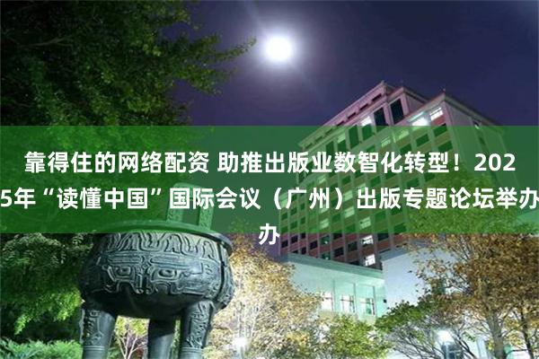 靠得住的网络配资 助推出版业数智化转型！2025年“读懂中国”国际会议（广州）出版专题论坛举办