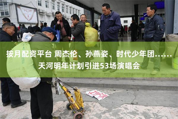按月配资平台 周杰伦、孙燕姿、时代少年团……天河明年计划引进53场演唱会