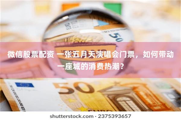微信股票配资 一张五月天演唱会门票,如何带动一座城的消费热潮?