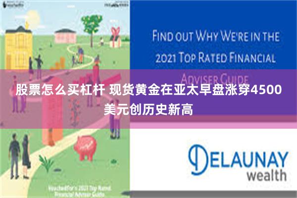 股票怎么买杠杆 现货黄金在亚太早盘涨穿4500美元创历史新高