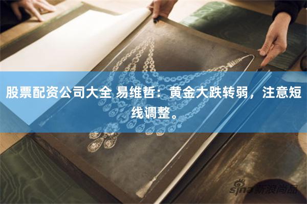 股票配资公司大全 易维哲：黄金大跌转弱，注意短线调整。