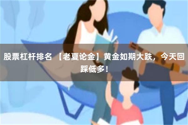 股票杠杆排名 【老夏论金】黄金如期大跌，今天回踩低多！