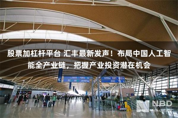 股票加杠杆平台 汇丰最新发声！布局中国人工智能全产业链，把握产业投资潜在机会