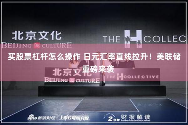 买股票杠杆怎么操作 日元汇率直线拉升!美联储,重磅来袭