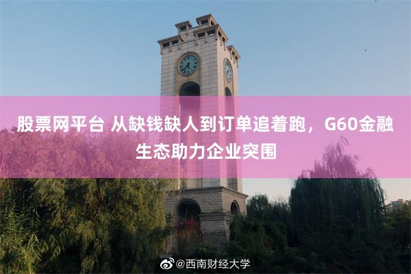 股票网平台 从缺钱缺人到订单追着跑,G60金融生态助力企业突围