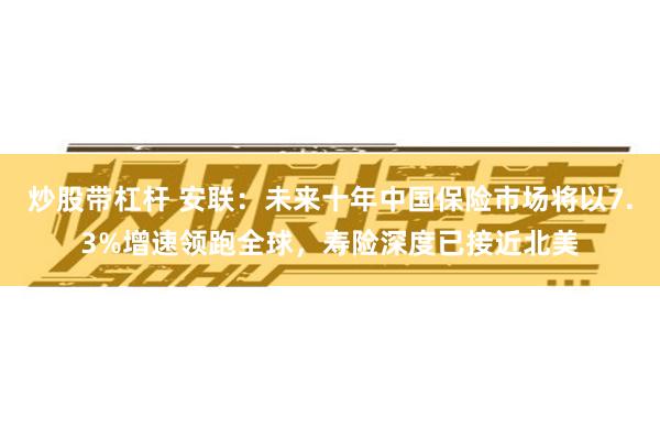 炒股带杠杆 安联：未来十年中国保险市场将以7.3%增速领跑全球，寿险深度已接近北美