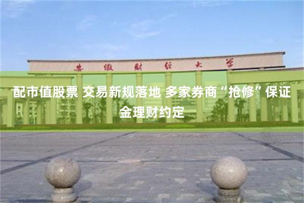配市值股票 交易新规落地 多家券商“抢修”保证金理财约定