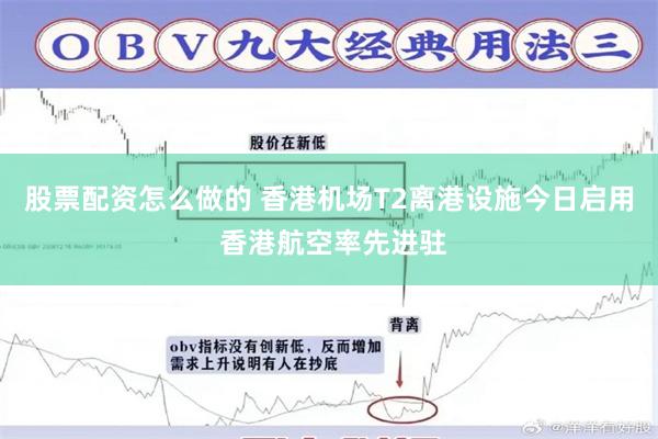 股票配资怎么做的 香港机场T2离港设施今日启用 香港航空率先进驻