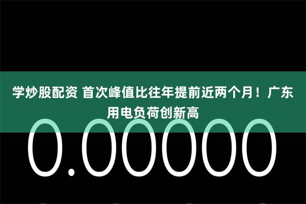 学炒股配资 首次峰值比往年提前近两个月！广东用电负荷创新高