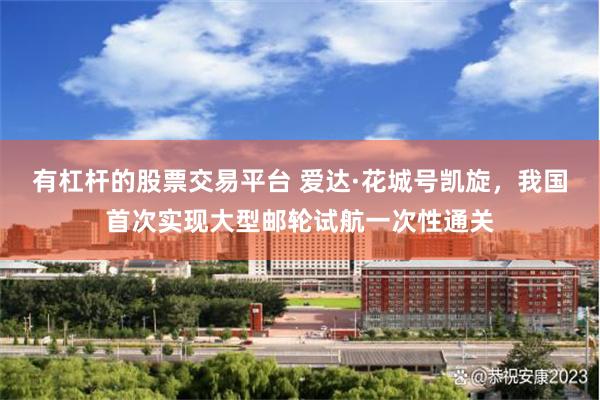 有杠杆的股票交易平台 爱达·花城号凯旋，我国首次实现大型邮轮试航一次性通关
