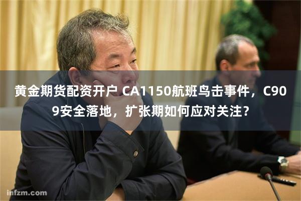 黄金期货配资开户 CA1150航班鸟击事件，C909安全落地，扩张期如何应对关注？