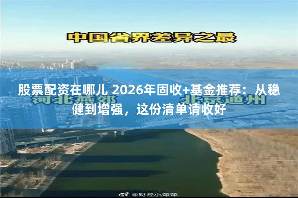 股票配资在哪儿 2026年固收+基金推荐:从稳健到增强,这份清单请收好
