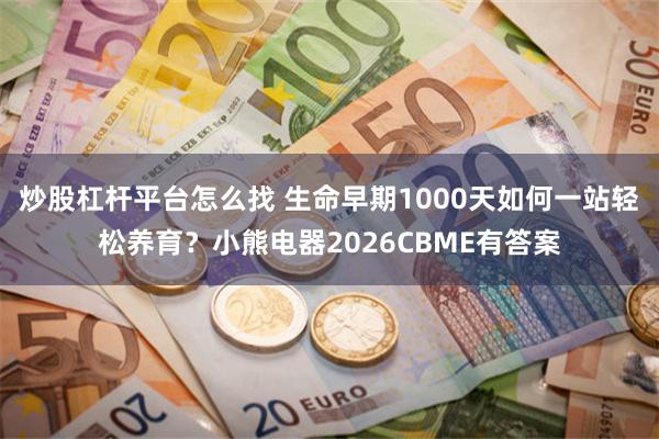 炒股杠杆平台怎么找 生命早期1000天如何一站轻松养育？小熊电器2026CBME有答案