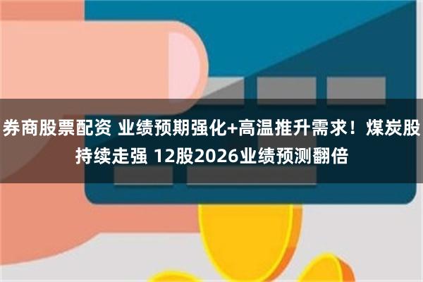 券商股票配资 业绩预期强化+高温推升需求！煤炭股持续走强 12股2026业绩预测翻倍