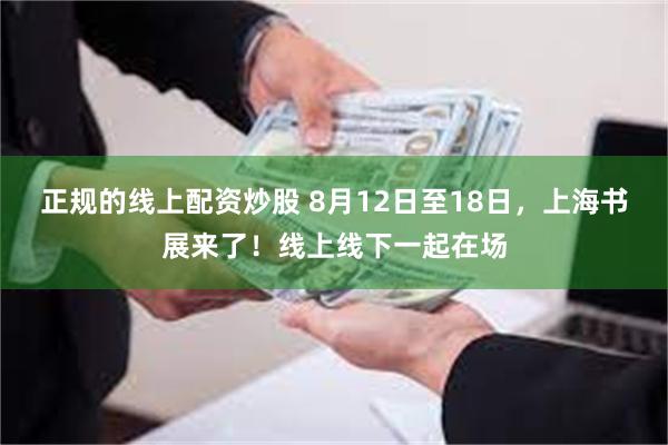 正规的线上配资炒股 8月12日至18日，上海书展来了！线上线下一起在场