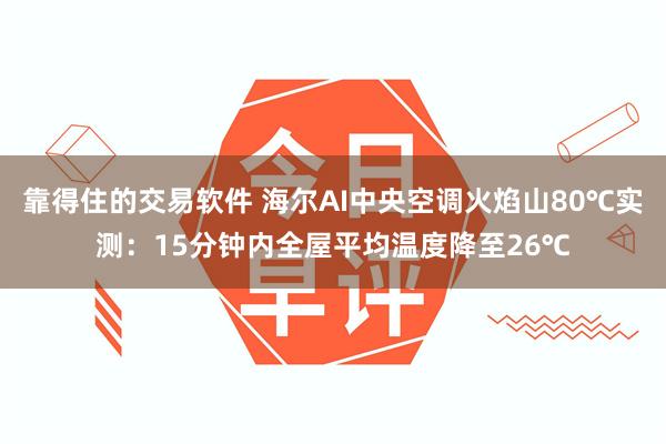 靠得住的交易软件 海尔AI中央空调火焰山80℃实测：15分钟内全屋平均温度降至26℃