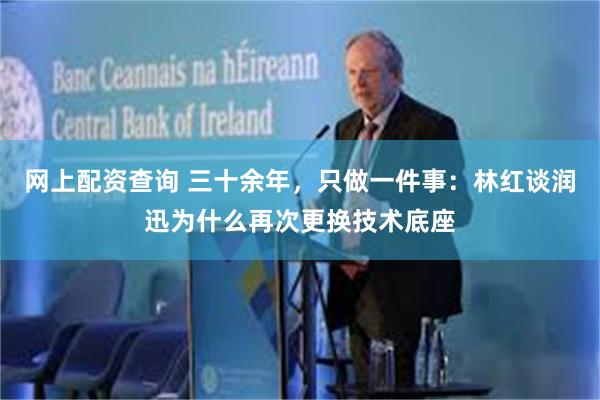 网上配资查询 三十余年，只做一件事：林红谈润迅为什么再次更换技术底座