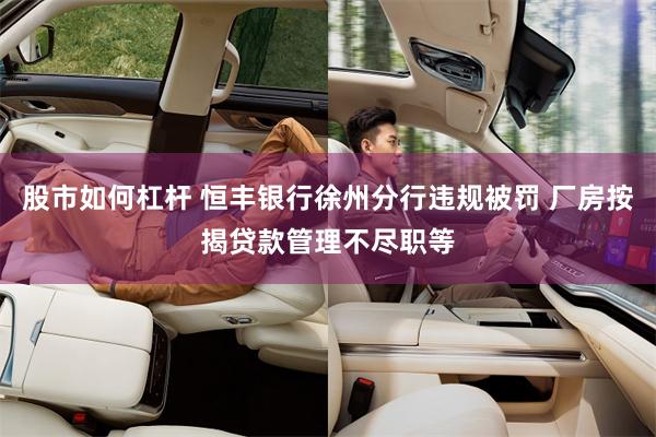股市如何杠杆 恒丰银行徐州分行违规被罚 厂房按揭贷款管理不尽职等