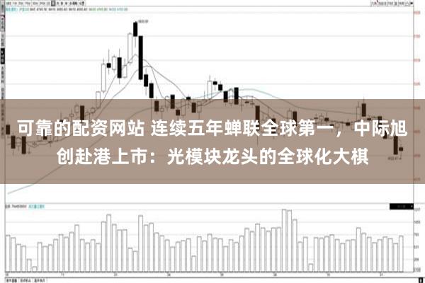 可靠的配资网站 连续五年蝉联全球第一,中际旭创赴港上市:光模块龙头的全球化大棋