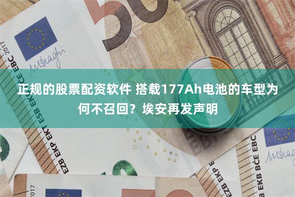 正规的股票配资软件 搭载177Ah电池的车型为何不召回？埃安再发声明