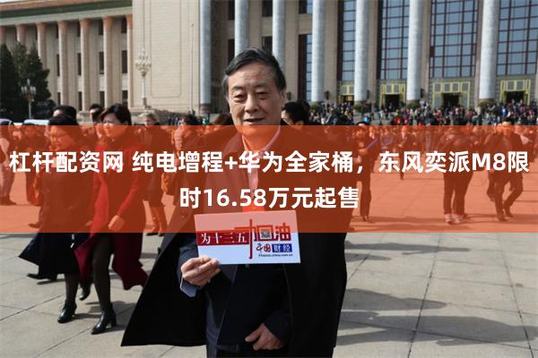 杠杆配资网 纯电增程+华为全家桶，东风奕派M8限时16.58万元起售