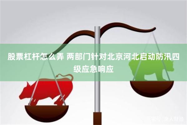 股票杠杆怎么弄 两部门针对北京河北启动防汛四级应急响应