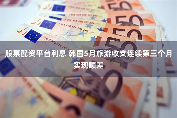 股票配资平台利息 韩国5月旅游收支连续第三个月实现顺差