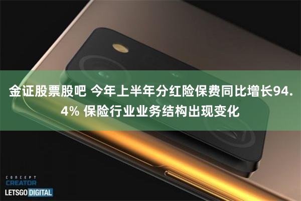 金证股票股吧 今年上半年分红险保费同比增长94.4% 保险行业业务结构出现变化