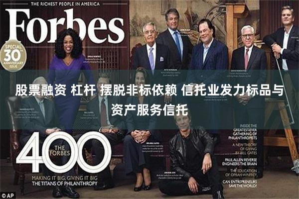 股票融资 杠杆 摆脱非标依赖 信托业发力标品与资产服务信托