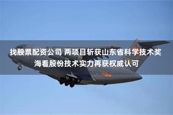 找股票配资公司 两项目斩获山东省科学技术奖 海看股份技术实力再获权威认可