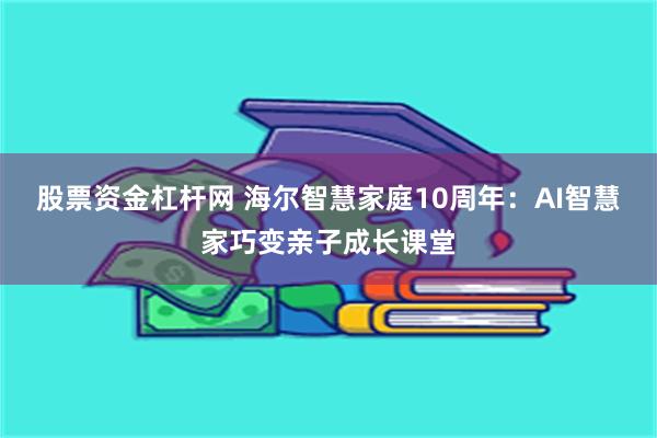 股票资金杠杆网 海尔智慧家庭10周年：AI智慧家巧变亲子成长课堂