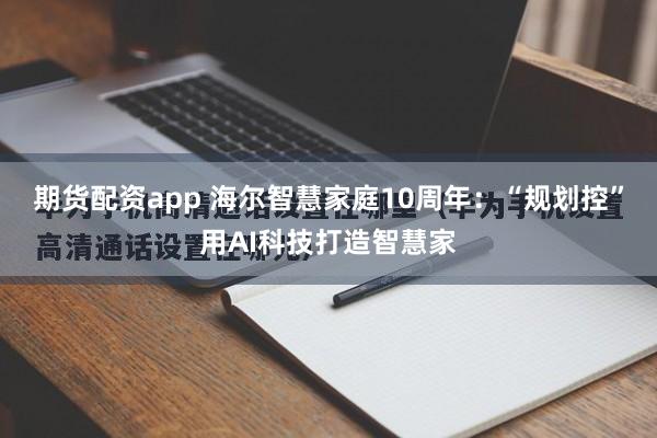 期货配资app 海尔智慧家庭10周年：“规划控”用AI科技打造智慧家