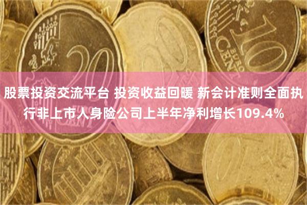 股票投资交流平台 投资收益回暖 新会计准则全面执行非上市人身险公司上半年净利增长109.4%