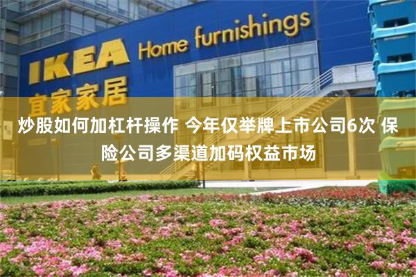 炒股如何加杠杆操作 今年仅举牌上市公司6次 保险公司多渠道加码权益市场