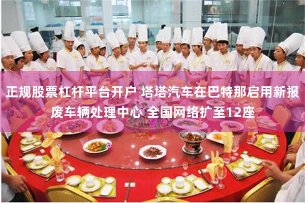 正规股票杠杆平台开户 塔塔汽车在巴特那启用新报废车辆处理中心 全国网络扩至12座