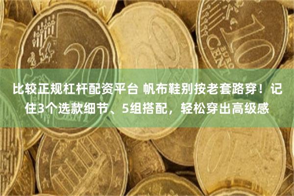 比较正规杠杆配资平台 帆布鞋别按老套路穿！记住3个选款细节、5组搭配，轻松穿出高级感