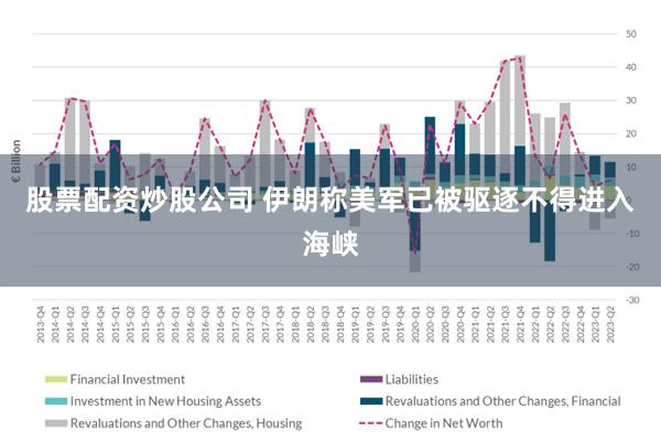 股票配资炒股公司 伊朗称美军已被驱逐不得进入海峡