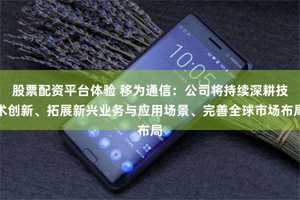 股票配资平台体验 移为通信：公司将持续深耕技术创新、拓展新兴业务与应用场景、完善全球市场布局