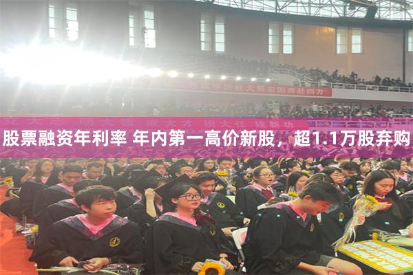 股票融资年利率 年内第一高价新股，超1.1万股弃购