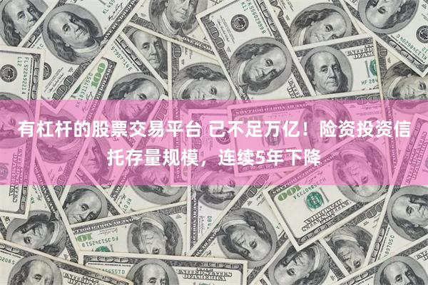 有杠杆的股票交易平台 已不足万亿！险资投资信托存量规模，连续5年下降