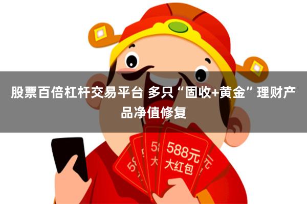 股票百倍杠杆交易平台 多只“固收+黄金”理财产品净值修复