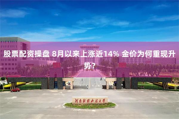 股票配资操盘 8月以来上涨近14% 金价为何重现升势？